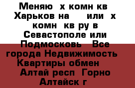 Меняю 4х комн кв. Харьков на 1,2 или 3х комн. кв-ру в Севастополе или Подмосковь - Все города Недвижимость » Квартиры обмен   . Алтай респ.,Горно-Алтайск г.